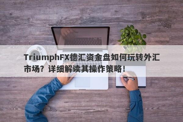 TriumphFX德汇资金盘如何玩转外汇市场？详细解读其操作策略！-第1张图片-要懂汇圈网