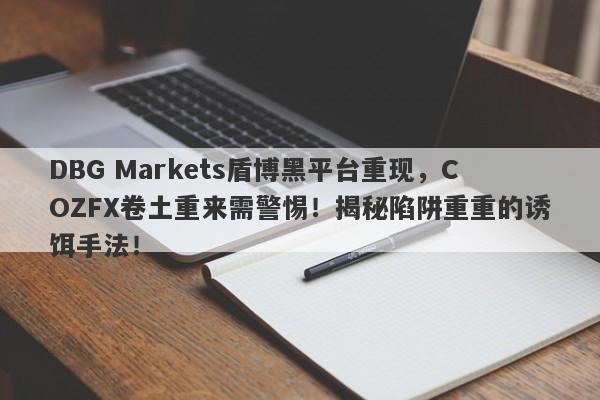 DBG Markets盾博黑平台重现，COZFX卷土重来需警惕！揭秘陷阱重重的诱饵手法！-第1张图片-要懂汇圈网