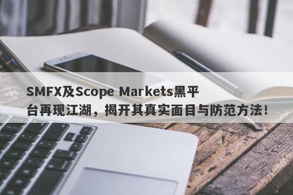 SMFX及Scope Markets黑平台再现江湖，揭开其真实面目与防范方法！-第1张图片-要懂汇圈网