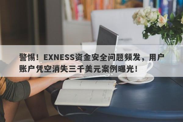 警惕！EXNESS资金安全问题频发，用户账户凭空消失三千美元案例曝光！-第1张图片-要懂汇圈网