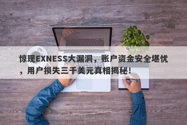 惊现EXNESS大漏洞，账户资金安全堪忧，用户损失三千美元真相揭秘！-第1张图片-要懂汇圈网