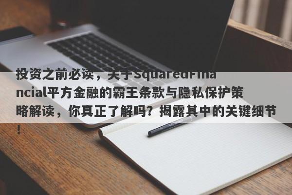 投资之前必读，关于SquaredFinancial平方金融的霸王条款与隐私保护策略解读，你真正了解吗？揭露其中的关键细节！-第1张图片-要懂汇圈网