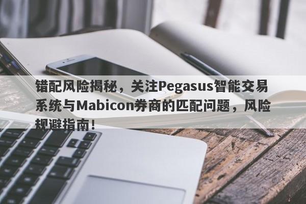 错配风险揭秘，关注Pegasus智能交易系统与Mabicon券商的匹配问题，风险规避指南！-第1张图片-要懂汇圈网