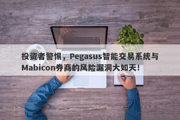 投资者警惕，Pegasus智能交易系统与Mabicon券商的风险漏洞大如天！-第1张图片-要懂汇圈网