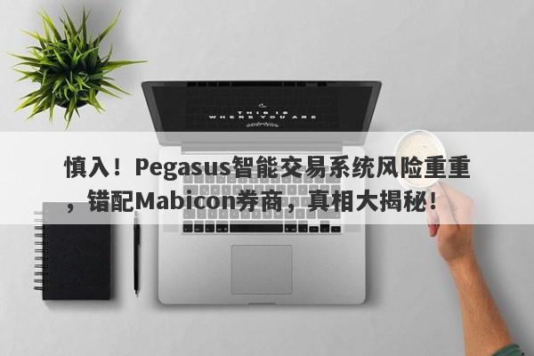 慎入！Pegasus智能交易系统风险重重，错配Mabicon券商，真相大揭秘！-第1张图片-要懂汇圈网