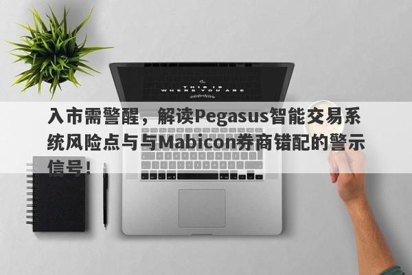 入市需警醒，解读Pegasus智能交易系统风险点与与Mabicon券商错配的警示信号！-第1张图片-要懂汇圈网