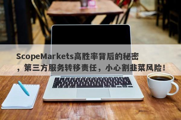 ScopeMarkets高胜率背后的秘密，第三方服务转移责任，小心割韭菜风险！-第1张图片-要懂汇圈网