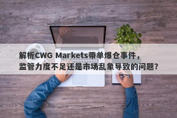 解析CWG Markets带单爆仓事件，监管力度不足还是市场乱象导致的问题？-第1张图片-要懂汇圈网