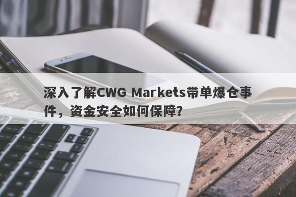 深入了解CWG Markets带单爆仓事件，资金安全如何保障？-第1张图片-要懂汇圈网