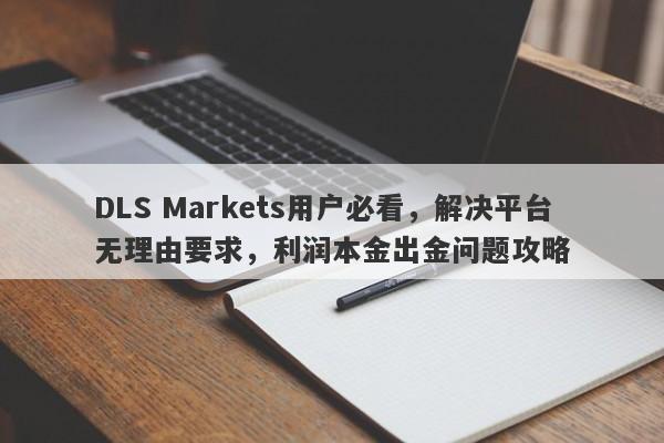 DLS Markets用户必看，解决平台无理由要求，利润本金出金问题攻略-第1张图片-要懂汇圈网