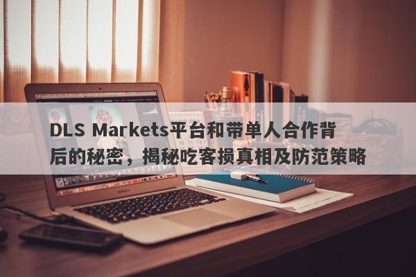 DLS Markets平台和带单人合作背后的秘密，揭秘吃客损真相及防范策略-第1张图片-要懂汇圈网