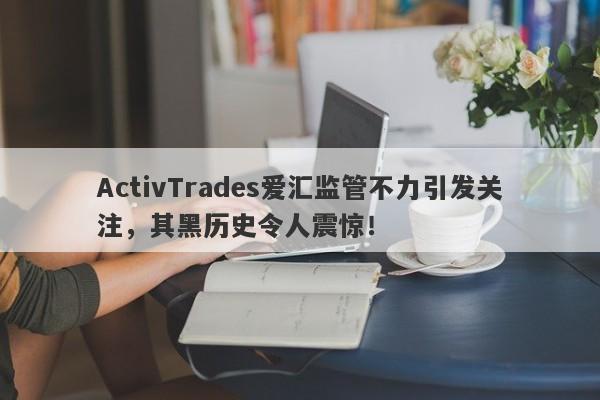 ActivTrades爱汇监管不力引发关注，其黑历史令人震惊！-第1张图片-要懂汇圈网