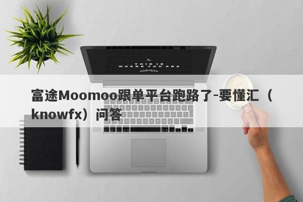 富途Moomoo跟单平台跑路了-要懂汇（knowfx）问答-第1张图片-要懂汇圈网