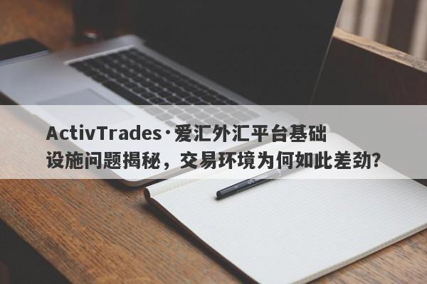 ActivTrades·爱汇外汇平台基础设施问题揭秘，交易环境为何如此差劲？-第1张图片-要懂汇圈网