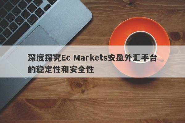 深度探究Ec Markets安盈外汇平台的稳定性和安全性-第1张图片-要懂汇圈网