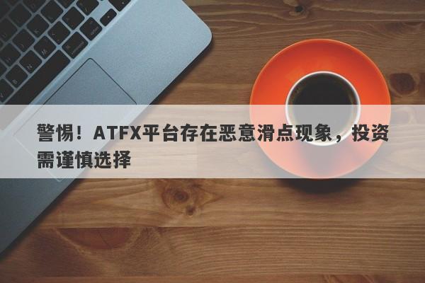 警惕！ATFX平台存在恶意滑点现象，投资需谨慎选择-第1张图片-要懂汇圈网