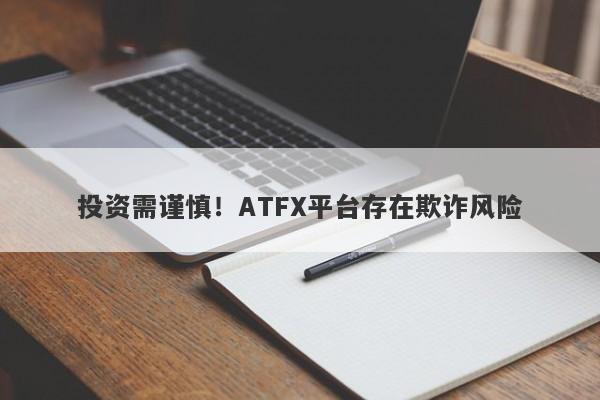 投资需谨慎！ATFX平台存在欺诈风险-第1张图片-要懂汇圈网