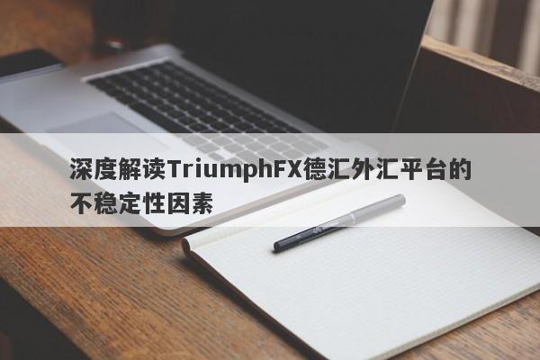 深度解读TriumphFX德汇外汇平台的不稳定性因素-第1张图片-要懂汇圈网