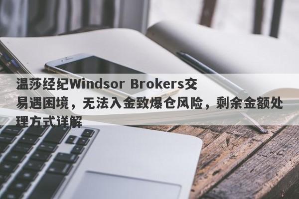 温莎经纪Windsor Brokers交易遇困境，无法入金致爆仓风险，剩余金额处理方式详解-第1张图片-要懂汇圈网