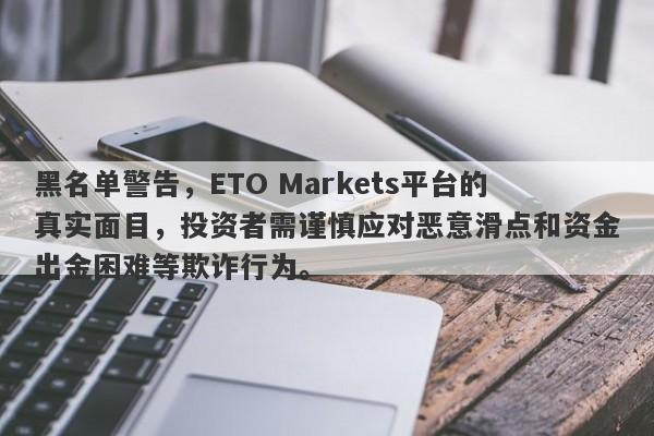 黑名单警告，ETO Markets平台的真实面目，投资者需谨慎应对恶意滑点和资金出金困难等欺诈行为。-第1张图片-要懂汇圈网