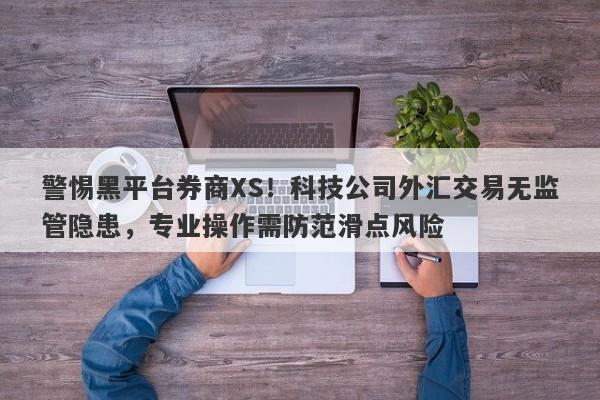 警惕黑平台券商XS！科技公司外汇交易无监管隐患，专业操作需防范滑点风险-第1张图片-要懂汇圈网