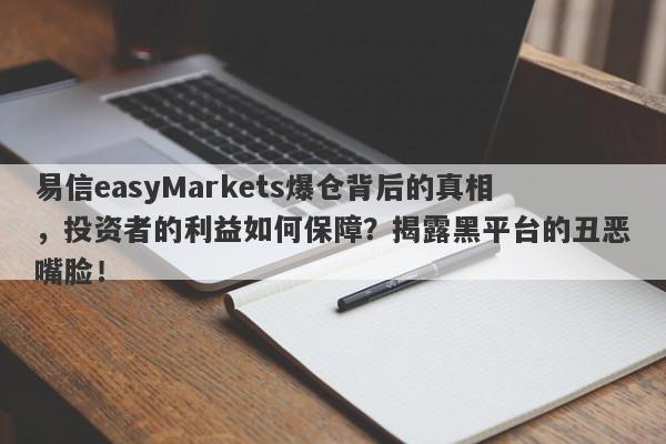 易信easyMarkets爆仓背后的真相，投资者的利益如何保障？揭露黑平台的丑恶嘴脸！-第1张图片-要懂汇圈网