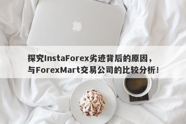 探究InstaForex劣迹背后的原因，与ForexMart交易公司的比较分析！-第1张图片-要懂汇圈网