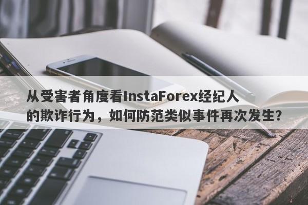 从受害者角度看InstaForex经纪人的欺诈行为，如何防范类似事件再次发生？-第1张图片-要懂汇圈网