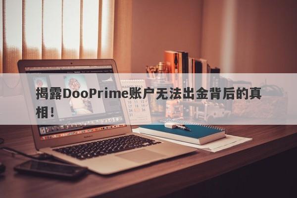 揭露DooPrime账户无法出金背后的真相！-第1张图片-要懂汇圈网