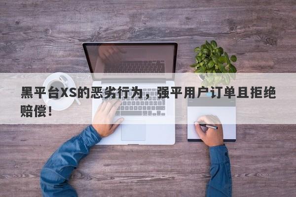 黑平台XS的恶劣行为，强平用户订单且拒绝赔偿！-第1张图片-要懂汇圈网