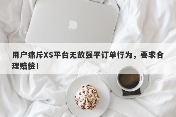 用户痛斥XS平台无故强平订单行为，要求合理赔偿！-第1张图片-要懂汇圈网