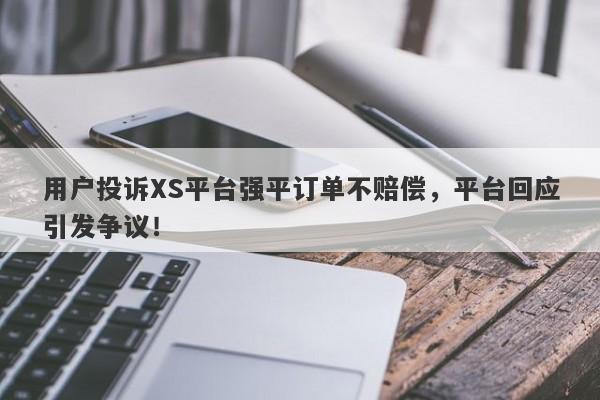 用户投诉XS平台强平订单不赔偿，平台回应引发争议！-第1张图片-要懂汇圈网