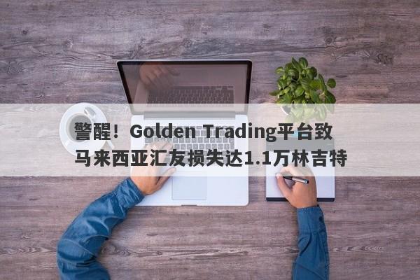 警醒！Golden Trading平台致马来西亚汇友损失达1.1万林吉特-第1张图片-要懂汇圈网