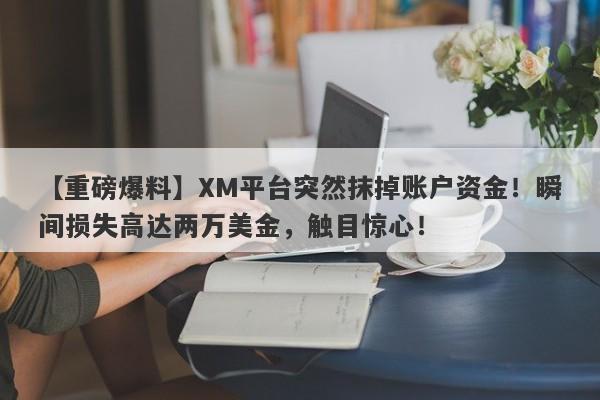 【重磅爆料】XM平台突然抹掉账户资金！瞬间损失高达两万美金，触目惊心！-第1张图片-要懂汇圈网