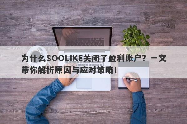 为什么SOOLIKE关闭了盈利账户？一文带你解析原因与应对策略！-第1张图片-要懂汇圈网