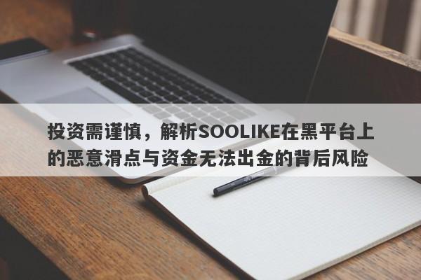 投资需谨慎，解析SOOLIKE在黑平台上的恶意滑点与资金无法出金的背后风险-第1张图片-要懂汇圈网