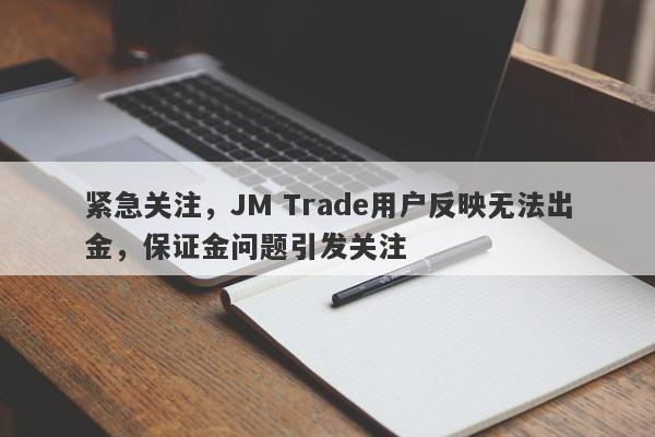 紧急关注，JM Trade用户反映无法出金，保证金问题引发关注-第1张图片-要懂汇圈网