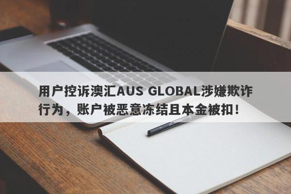 用户控诉澳汇AUS GLOBAL涉嫌欺诈行为，账户被恶意冻结且本金被扣！-第1张图片-要懂汇圈网