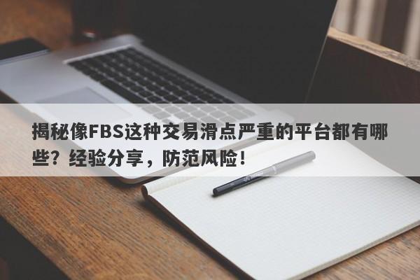 揭秘像FBS这种交易滑点严重的平台都有哪些？经验分享，防范风险！-第1张图片-要懂汇圈网