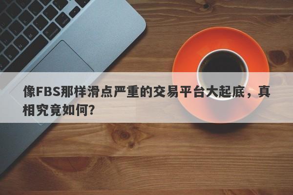 像FBS那样滑点严重的交易平台大起底，真相究竟如何？-第1张图片-要懂汇圈网