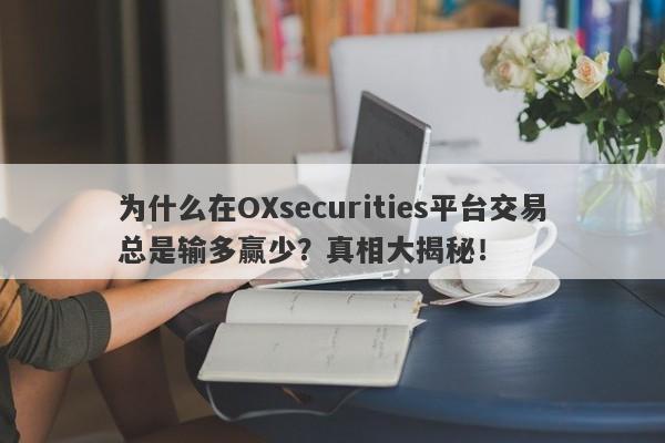 为什么在OXsecurities平台交易总是输多赢少？真相大揭秘！-第1张图片-要懂汇圈网