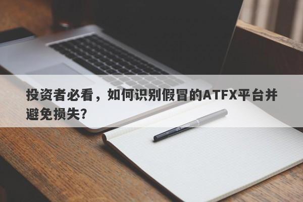 投资者必看，如何识别假冒的ATFX平台并避免损失？-第1张图片-要懂汇圈网