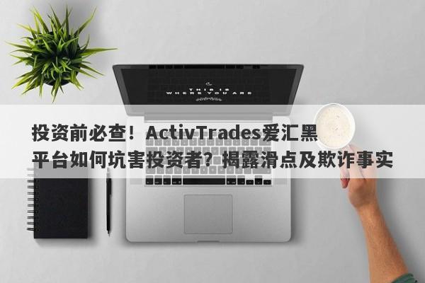 投资前必查！ActivTrades爱汇黑平台如何坑害投资者？揭露滑点及欺诈事实-第1张图片-要懂汇圈网