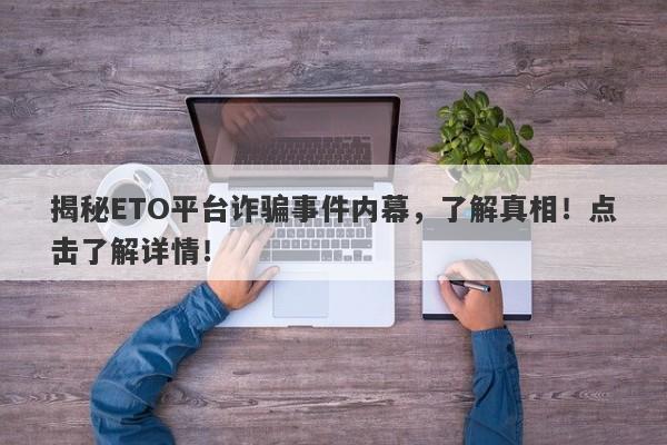 揭秘ETO平台诈骗事件内幕，了解真相！点击了解详情！-第1张图片-要懂汇圈网