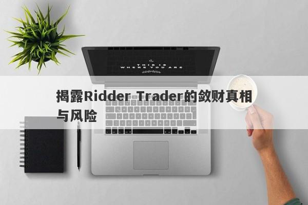 揭露Ridder Trader的敛财真相与风险-第1张图片-要懂汇圈网