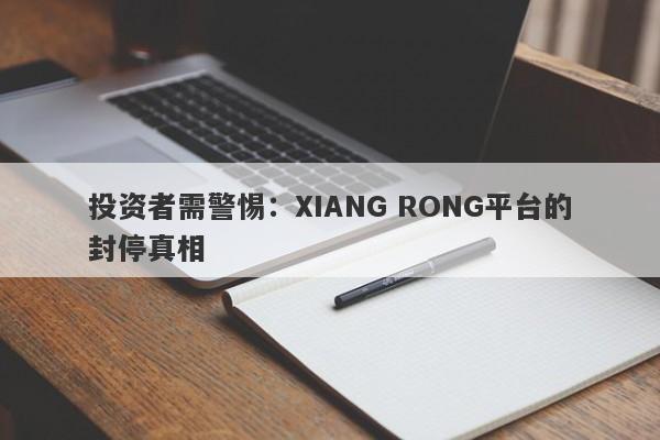 投资者需警惕：XIANG RONG平台的封停真相-第1张图片-要懂汇圈网