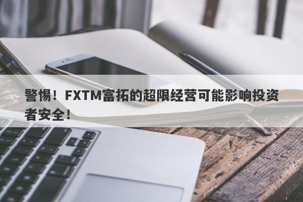 警惕！FXTM富拓的超限经营可能影响投资者安全！-第1张图片-要懂汇圈网