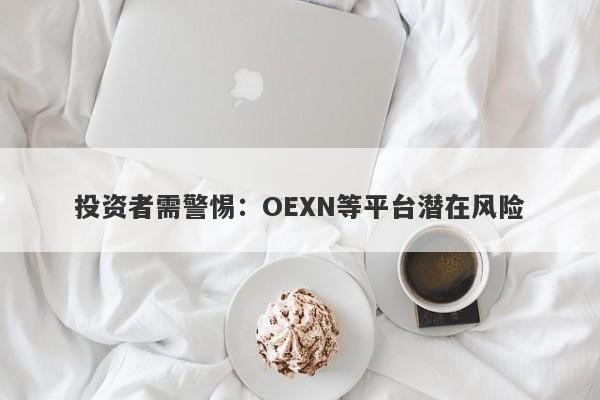 投资者需警惕：OEXN等平台潜在风险-第1张图片-要懂汇圈网