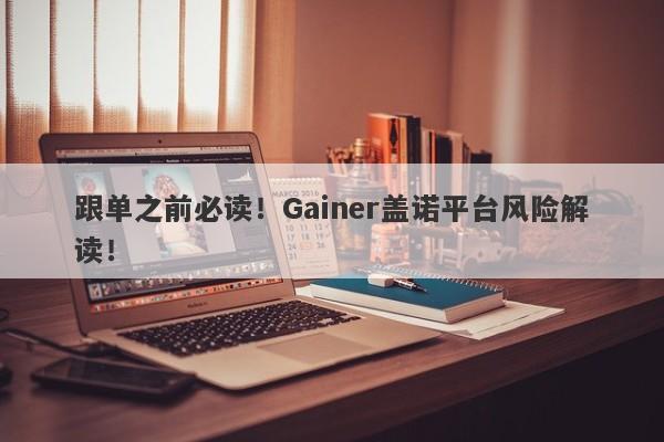 跟单之前必读！Gainer盖诺平台风险解读！-第1张图片-要懂汇圈网