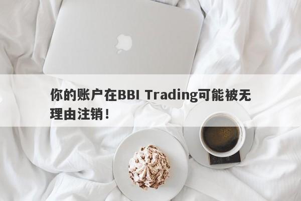 你的账户在BBI Trading可能被无理由注销！-第1张图片-要懂汇圈网